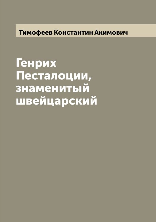 Обложка книги «Генрих Песталоции, знаменитый швейцарский» — Тимофеев Константин Акимович, ISBN 9785519766920