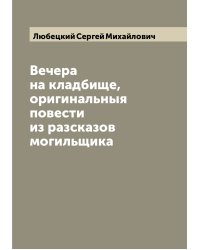 Вечера на кладбище, оригинальныя повести из разсказов могильщика
