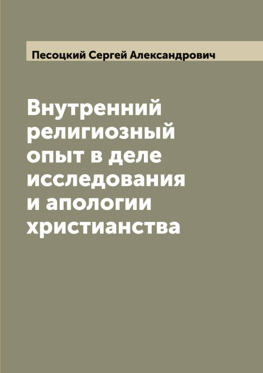 Внутренний религиозный опыт в деле исследования и апологии христианства Обложка книги «Внутренний религиозный опыт в деле исследования и апологии христианства» — Песоцкий Сергей Александрович, ISBN 9785521278176
