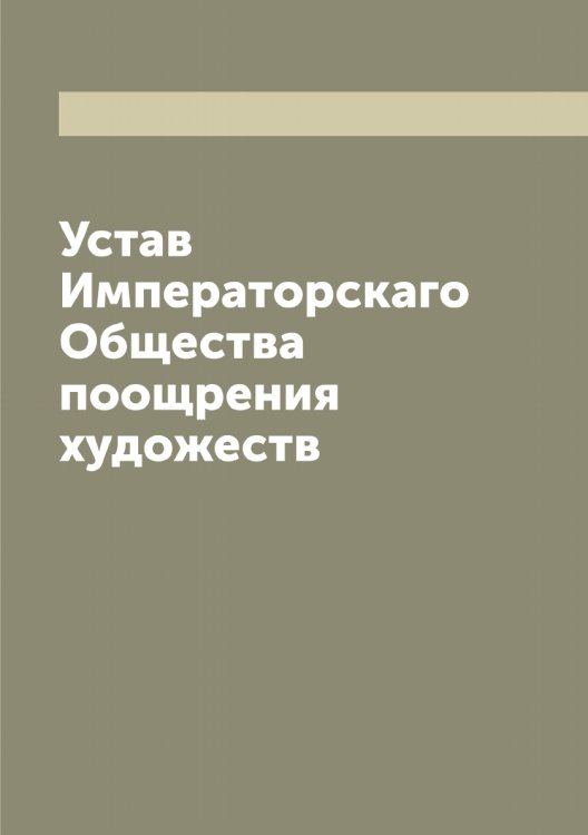 Устав Императорскаго Общества поощрения художеств Обложка книги «Устав Императорскаго Общества поощрения художеств» — нет автора, ISBN 9785521259090