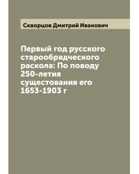 Первый год русского старообрядческого раскола: По поводу 250-летия сущестования его 1653-1903 г