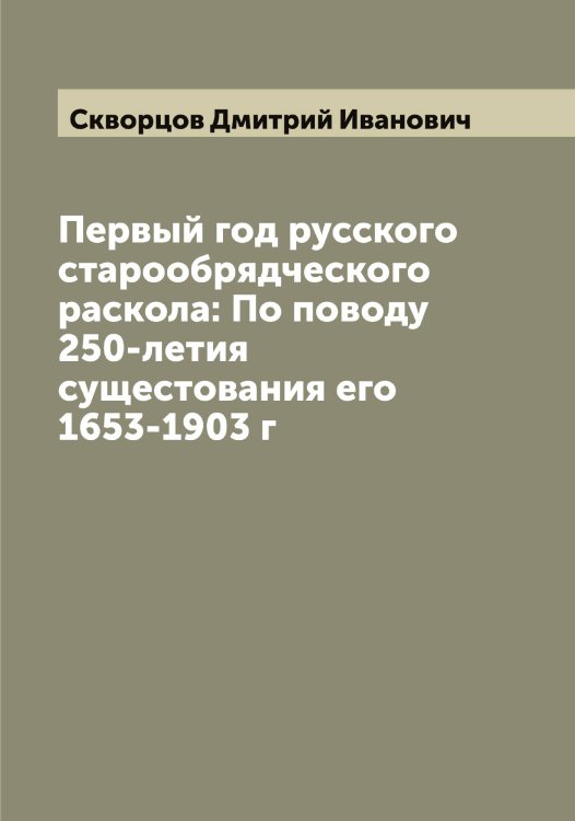 Обложка книги «Первый год русского старообрядческого раскола: По поводу 250-летия сущестования его 1653-1903 г» — Скворцов Дмитрий Иванович, ISBN 9785519737814