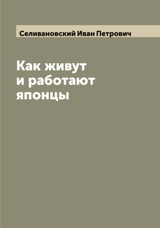 Обложка книги «Как живут и работают японцы» — Селивановский Иван Петрович, ISBN 9785519852074
