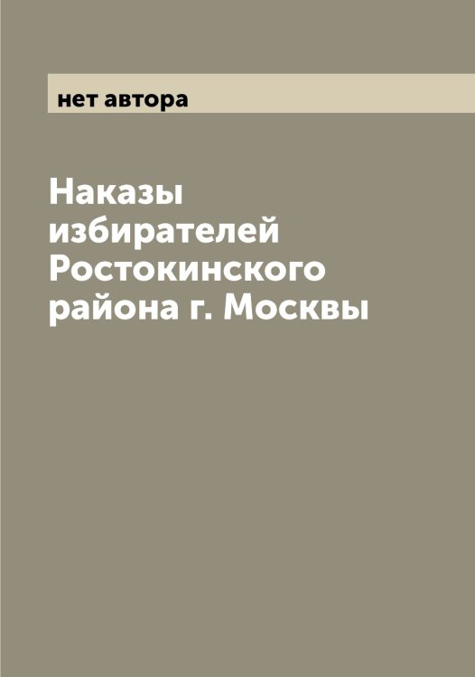 Обложка книги «Наказы избирателей Ростокинского района г. Москвы» — нет автора, ISBN 9785519975537