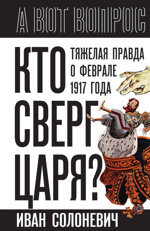 Обложка книги «Кто сверг царя? Тяжелая правда о феврале 1917 года» — Солоневич И.Л., ISBN 9785002229208