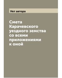 Смета Карачевского уездного земства со всеми приложениями к оной