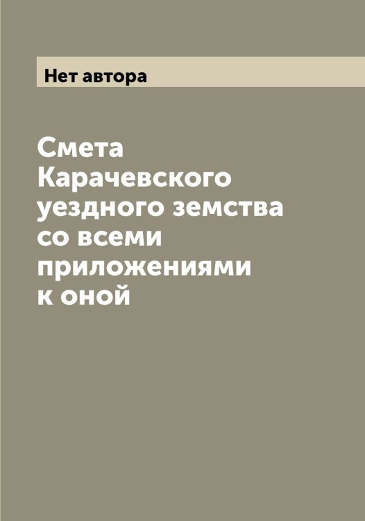 Обложка книги «Смета Карачевского уездного земства со всеми приложениями к оной» — Нет автора, ISBN 9785519883375