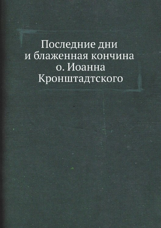Последние дни и блаженная кончина о. Иоанна Кронштадтского