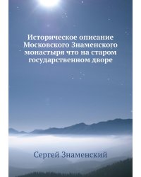 Историческое описание Московского Знаменского монастыря что на старом государственном дворе