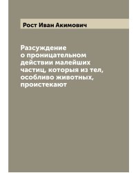 Разсуждение о проницательном действии малейших частиц, которыя из тел, особливо животных, проистекают