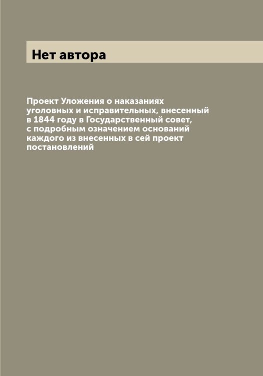 Обложка книги «Проект Уложения о наказаниях уголовных и исправительных, внесенный в 1844 году в Государственный совет, с подробным означением оснований каждого из внесенных в сей проект постановлений» — Нет автора, ISBN 9785519825832