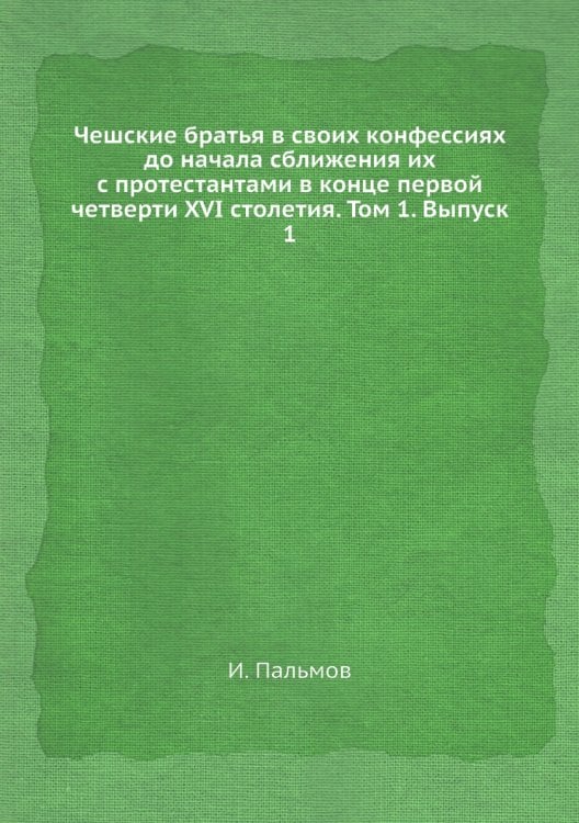 Чешские братья в своих конфессиях до начала сближения их с протестантами в конце первой четверти XVI столетия. Том 1. Выпуск 1