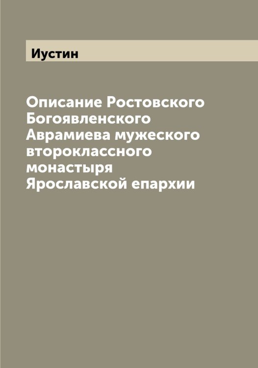 Обложка книги «Описание Ростовского Богоявленского Аврамиева мужеского второклассного монастыря Ярославской епархии» — Иустин, ISBN 9785519874304