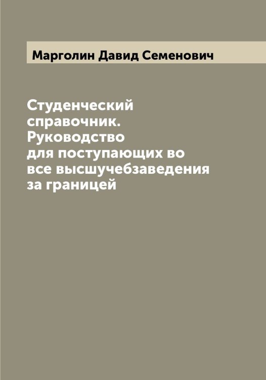 Обложка книги «Студенческий справочник. Руководство для поступающих во все высшучебзаведения за границей» — Марголин Давид Семенович, ISBN 9785519953726