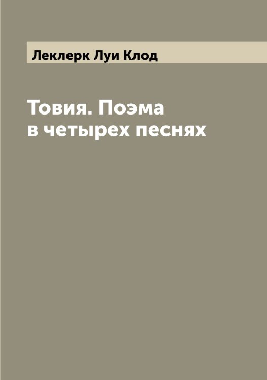 Обложка книги «Товия. Поэма в четырех песнях» — Леклерк Луи Клод, ISBN 9785519930017