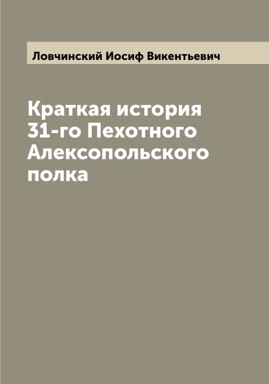 Обложка книги «Краткая история 31-го Пехотного Алексопольского полка» — Ловчинский Иосиф Викентьевич, ISBN 9785519937337