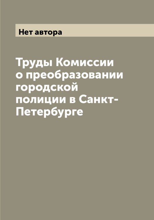 Обложка книги «Труды Комиссии о преобразовании городской полиции в Санкт-Петербурге» — Нет автора, ISBN 9785519828574