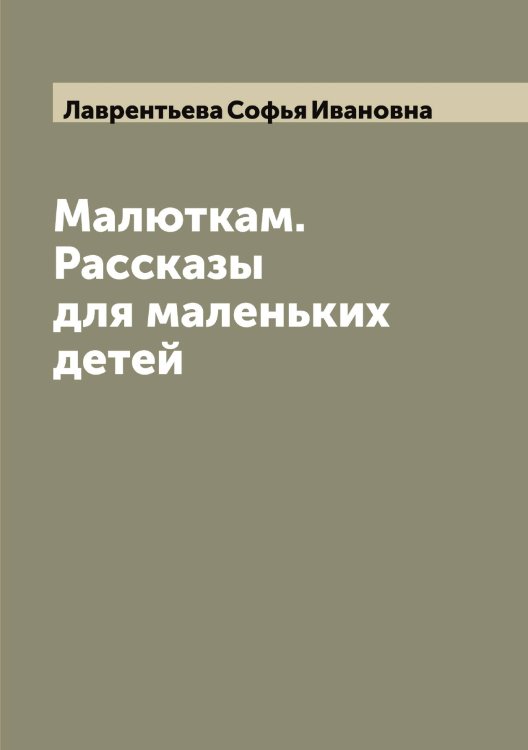 Обложка книги «Малюткам. Рассказы для маленьких детей» — Лаврентьева Софья Ивановна, ISBN 9785519921923