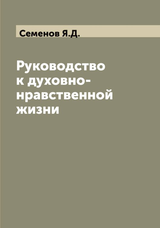Обложка книги «Руководство к духовно-нравственной жизни» — Семенов Я.Д., ISBN 9785519853033