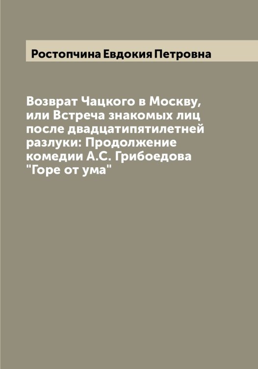 Возврат Чацкого в Москву, или Встреча знакомых лиц после двадцатипятилетней разлуки: Продолжение комедии А.С. Грибоедова "Горе от ума" Обложка книги «Возврат Чацкого в Москву, или Встреча знакомых лиц после двадцатипятилетней разлуки: Продолжение комедии А.С. Грибоедова "Горе от ума"» — Ростопчина Евдокия Петровна, ISBN 9785519836340