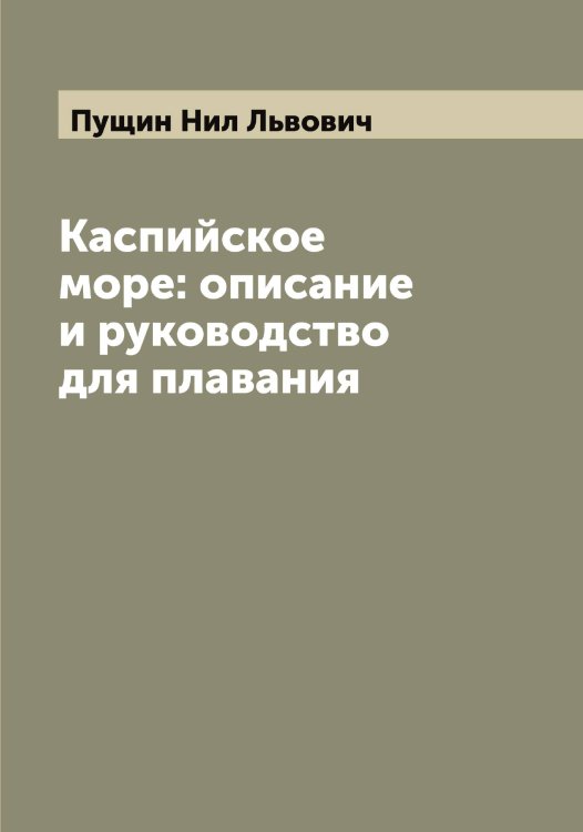 Обложка книги «Каспийское море: описание и руководство для плавания» — Пущин Нил Львович, ISBN 9785519800143