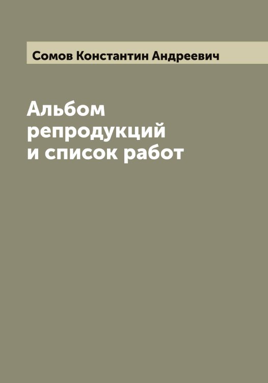 Альбом репродукций и список работ Обложка книги «Альбом репродукций и список работ» — Сомов Константин Андреевич, ISBN 9785519749572