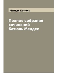 Полное собрание сочинений Катюль Мендес