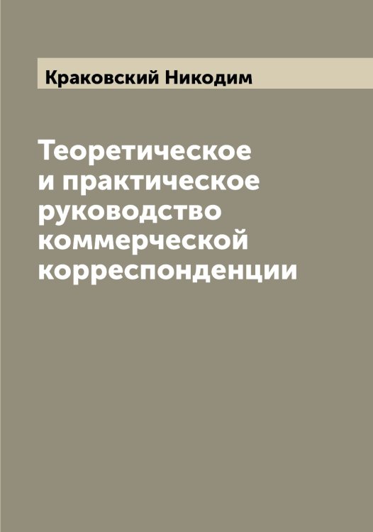 Обложка книги «Теоретическое и практическое руководство коммерческой корреспонденции» — Краковский Никодим, ISBN 9785519908795