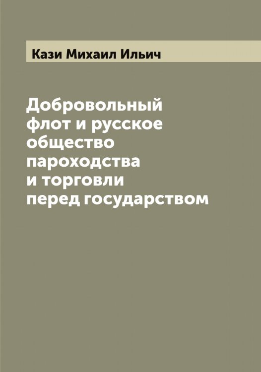 Обложка книги «Добровольный флот и русское общество пароходства и торговли перед государством» — Кази Михаил Ильич, ISBN 9785519876971