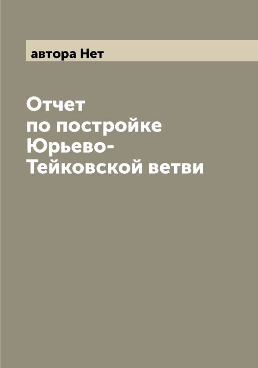 Обложка книги «Отчет по постройке Юрьево-Тейковской ветви» — автора Нет, ISBN 9785521394661