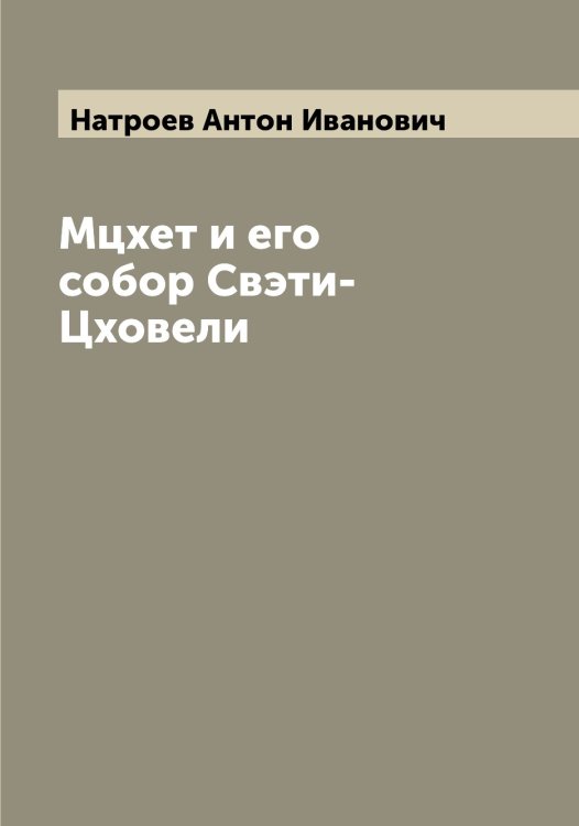 Обложка книги «Мцхет и его собор Свэти-Цховели» — Натроев Антон Иванович, ISBN 9785519986953