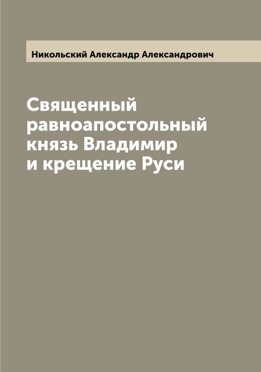 Обложка книги «Священный равноапостольный князь Владимир и крещение Руси» — Никольский Александр Александрович, ISBN 9785519997713