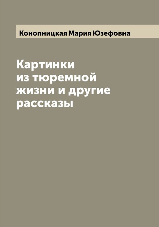 Обложка книги «Картинки из тюремной жизни и другие рассказы» — Конопницкая Мария Юзефовна, ISBN 9785519901819