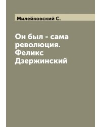 Он был - сама революция. Феликс Дзержинский