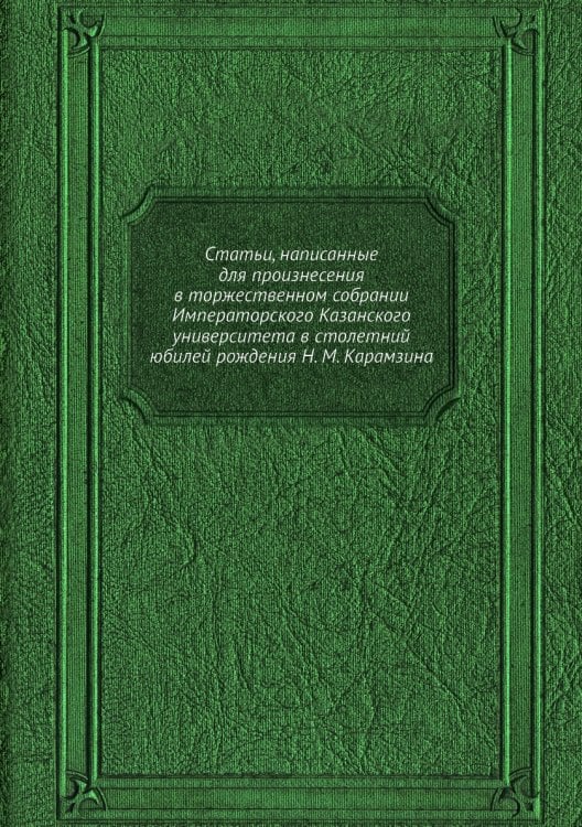 Статьи, написанные для произнесения в торжественном собрании Императорского Казанского университета в столетний юбилей рождения Н. М. Карамзина