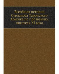Всеобщая история Степаноса Таронского Асохика по прозванию, писателя XI века