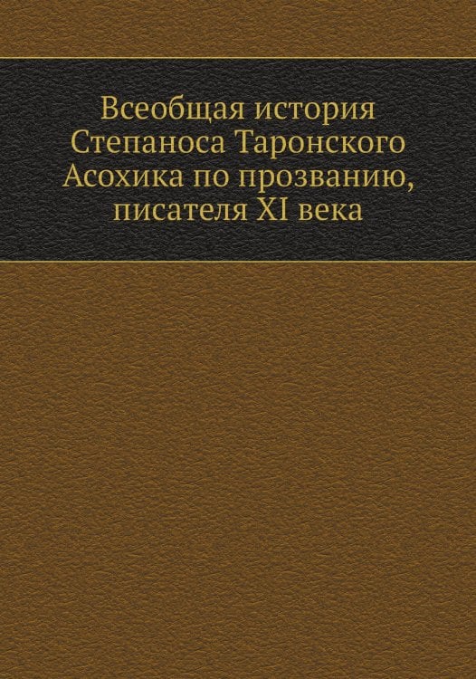 Всеобщая история Степаноса Таронского Асохика по прозванию, писателя XI века