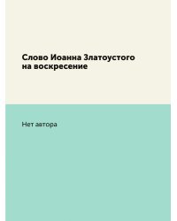 Слово Иоанна Златоустого на воскресение