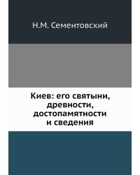 Киев: его святыни, древности, достопамятности и сведения