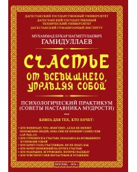 Счастье от Всевышнего, управляя собой. Психологический практикум. Советы наставника мудрости