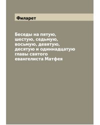 Беседы на пятую, шестую, седьмую, восьмую, девятую, десятую и одиннадцатую главы святого евангелиста Матфея