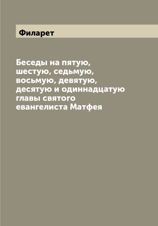 Обложка книги «Беседы на пятую, шестую, седьмую, восьмую, девятую, десятую и одиннадцатую главы святого евангелиста Матфея» — Филарет, ISBN 9785521281800