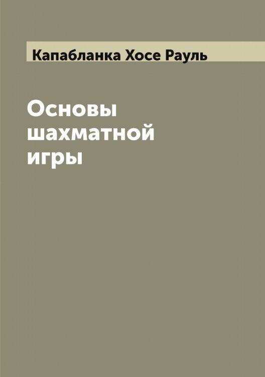 Основы шахматной игры Обложка книги «Основы шахматной игры» — Капабланка Хосе Рауль, ISBN 9785519880893