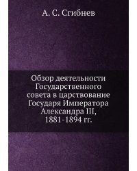 Обзор деятельности Государственного совета в царствование Государя Императора Александра III, 1881-1894 гг.