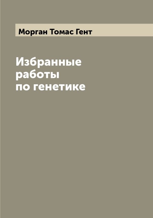 Обложка книги «Избранные работы по генетике» — Морган Томас Гент, ISBN 9785519973496