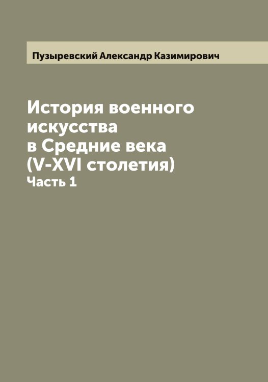 Обложка книги «История военного искусства в Средние века (V-XVI столетия)» — Пузыревский Александр Казимирович, ISBN 9785519798396