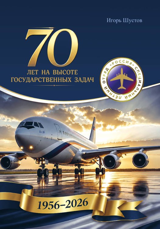 Обложка книги «70 лет на высоте государственных задач. История Специального летного отряда "Россия"» — Шустов И.Г., ISBN 9785605138655