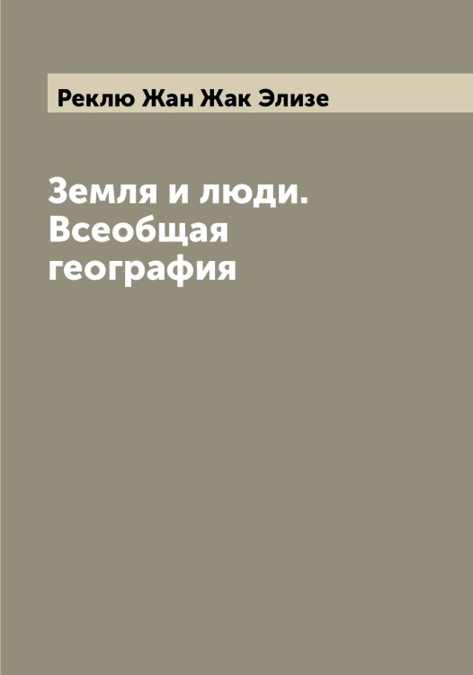 Обложка книги «Земля и люди. Всеобщая география» — Реклю Жан Жак Элизе, ISBN 9785519805568