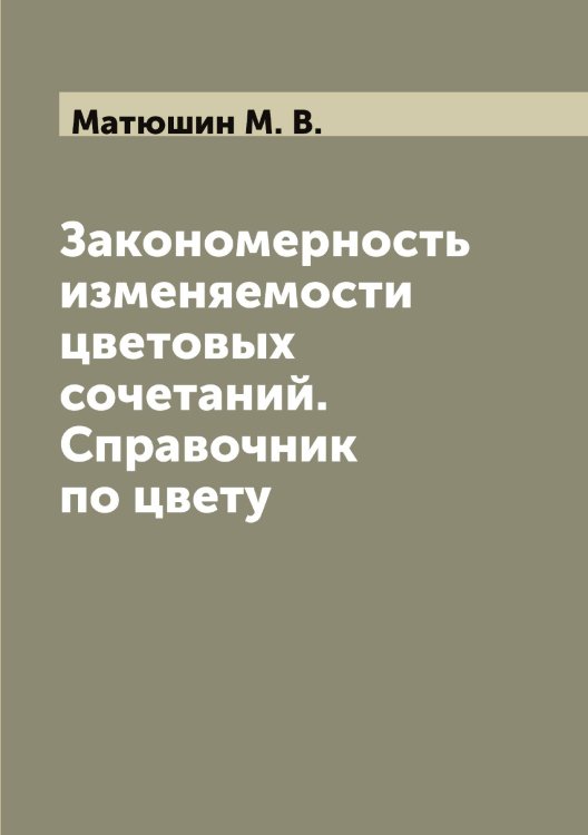 Обложка книги «Закономерность изменяемости цветовых сочетаний. Справочник по цвету» — Матюшин М. В., ISBN 9785519957502