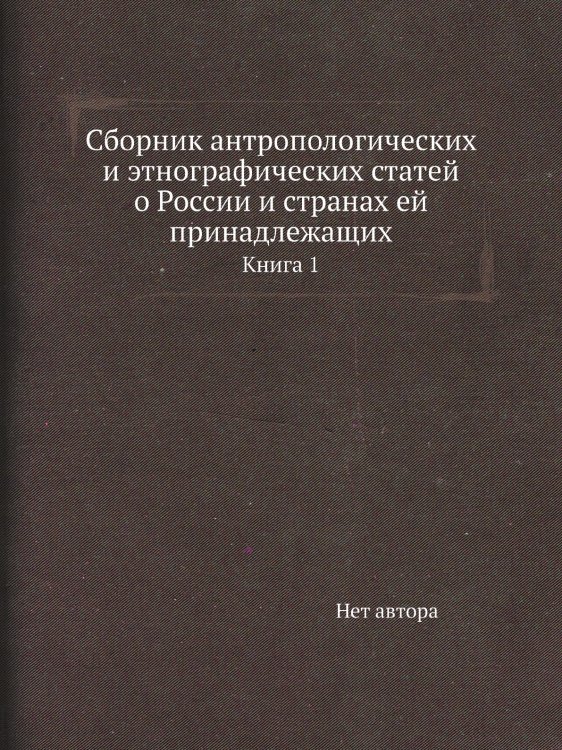 Сборник антропологических и этнографических статей о России и странах ей принадлежащих Сборник антропологических и этнографических статей о России и странах ей принадлежащих
